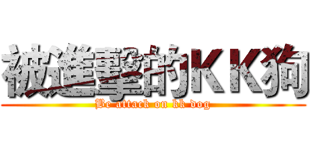 被進擊的ＫＫ狗 (Be attack on kk dog)