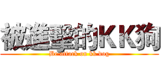 被進擊的ＫＫ狗 (Be attack on kk dog)
