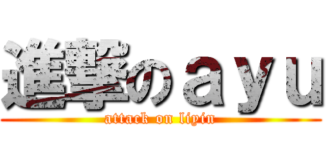 進撃のａｙｕ (attack on liyin)