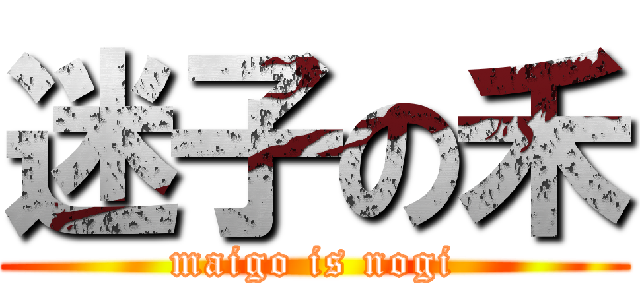 迷子の禾 (maigo is nogi)