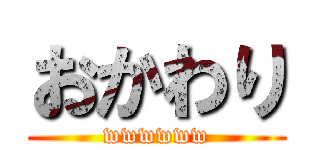 おかわり (wwwwww)