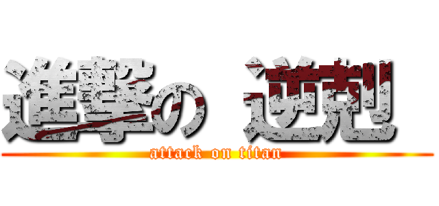 進撃の 逆剋  (attack on titan)