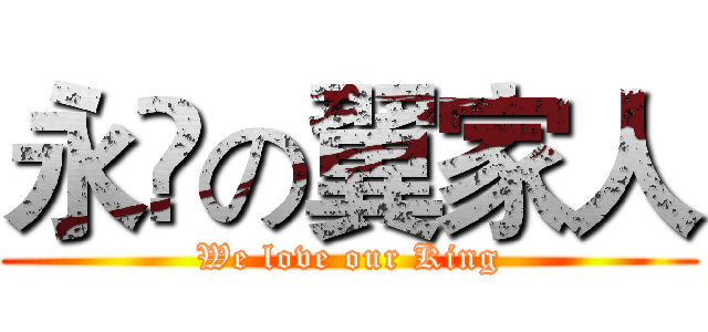 永遠の翼家人 (We love our King)
