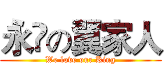永遠の翼家人 (We love our King)