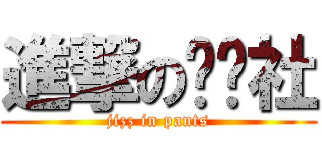 進撃のㄎㄎ社 (jizz in pants)