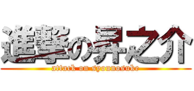 進撃の昇之介 (attack on syounosuke)