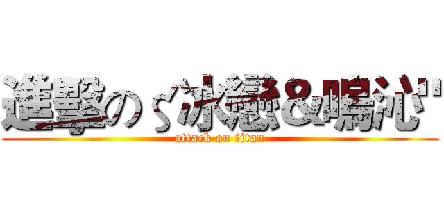 進擊のζ冰戀＆嗚沁" (attack on titan)