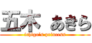 五木 あきら (ichigo’s princess)