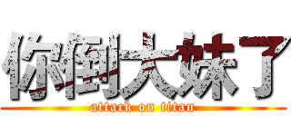 你倒大妹了 (attack on titan)