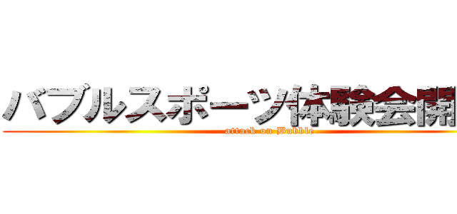 バブルスポーツ体験会開催中 (attack on Bubble)