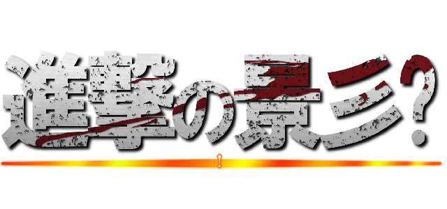 進撃の景彡俠 (!)