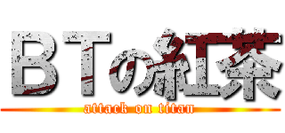 ＢＴの紅茶 (attack on titan)