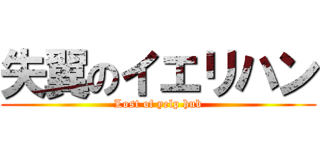 失翼のイエリハン (Lost of yelp hub)
