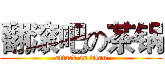翻滚吧の茶锅 (attack on titan)