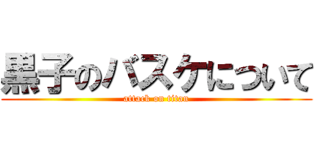 黒子のバスケについて (attack on titan)