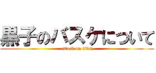 黒子のバスケについて (attack on titan)