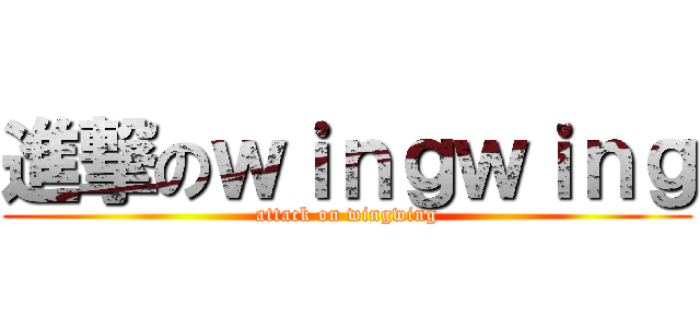 進撃のｗｉｎｇｗｉｎｇ (attack on wingwing)