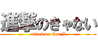 進撃のきゃない (attack on Can I)