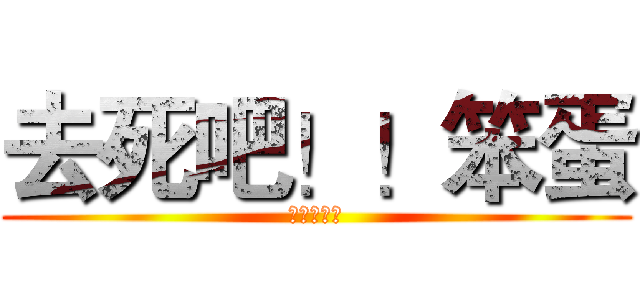 去死吧！！笨蛋 (這感覺不錯)