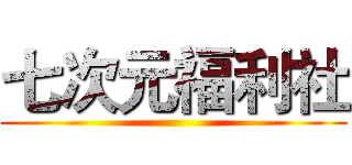 七次元福利社 ()