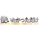 使いたかっただけ ()