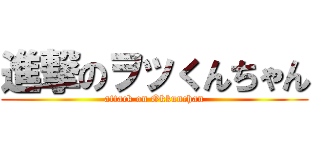 進撃のヲッくんちゃん (attack on Okkunchan)
