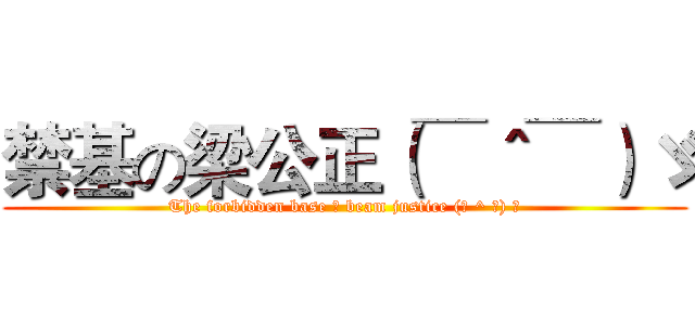 禁基の梁公正（￣＾￣）ゞ (The forbidden base の beam justice (￣ ^ ￣) ゞ)