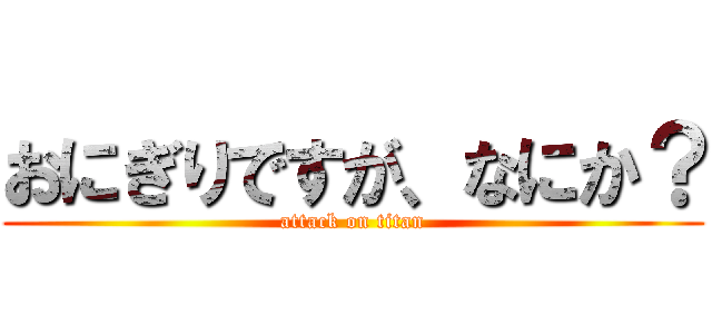 おにぎりですが、なにか？ (attack on titan)