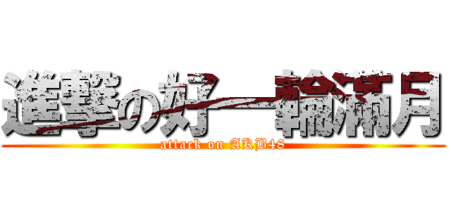 進撃の好一輪滿月 (attack on AKB48)