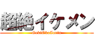 超絶イケメン (GekiOkoIorin)