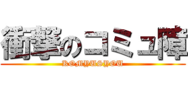 衝撃のコミュ障 (KOMYUSYOU)