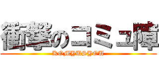 衝撃のコミュ障 (KOMYUSYOU)