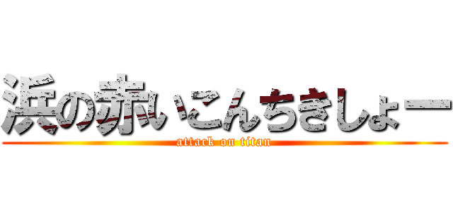 浜の赤いこんちきしょー (attack on titan)