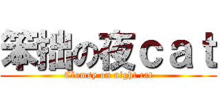 笨拙の夜ｃａｔ (Clumsy on night cat)