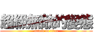 超級無敵的變態 (attack on titan)