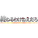 終わるわけねえだろ (by Sakura)