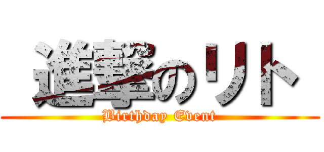  進撃のリト  (Birthday Event)