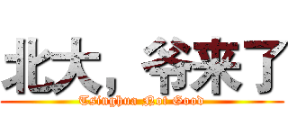 北大，爷来了 (Tsinghua Not Good)