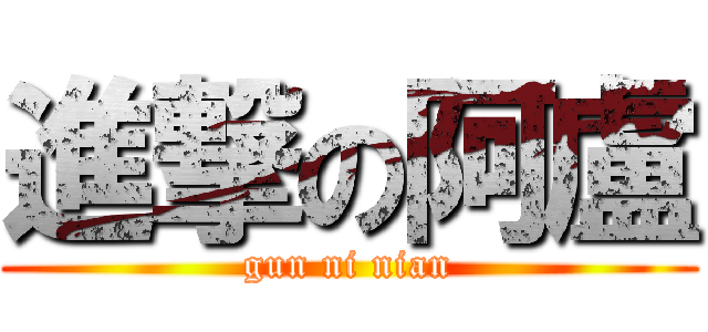 進撃の阿盧 (gun ni nian)