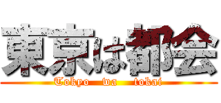 東京は都会 (Tokyo   wa    tokai)