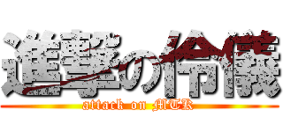 進撃の伶儀 (attack on MTK)