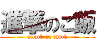 進撃のご飯 (attack on lunch)