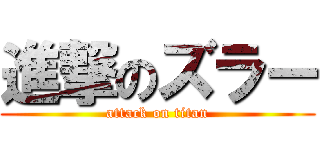 進撃のズラー (attack on titan)