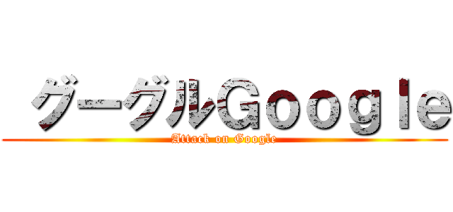  グーグルＧｏｏｇｌｅ (Attack on Google)