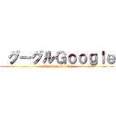  グーグルＧｏｏｇｌｅ (Attack on Google)