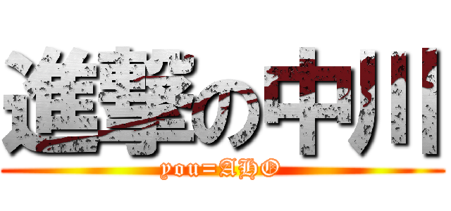 進撃の中川 (you=AHO)