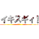 イキスギィ！ (野獣先輩)