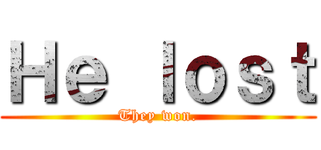 Ｈｅ ｌｏｓｔ (They won.)