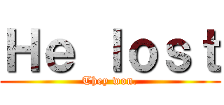 Ｈｅ ｌｏｓｔ (They won.)