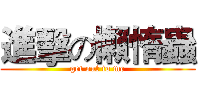 進擊の懶惰蟲 (get out to me)